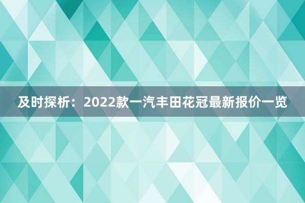 及时探析：2022款一汽丰田花冠最新报价一览